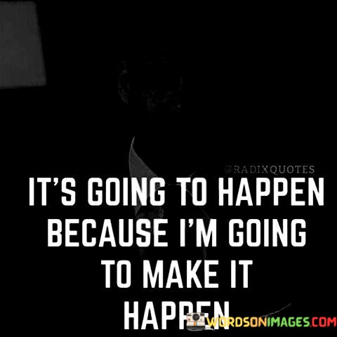 Its-Going-To-Happen-Because-Im-Going-To-Make-It-Happen-Quotes.jpeg