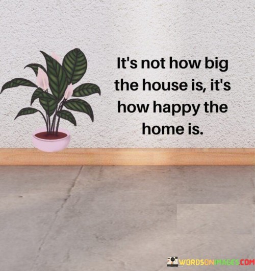 It's Not How Big The House Is It's How Happy The Home Is Quotes