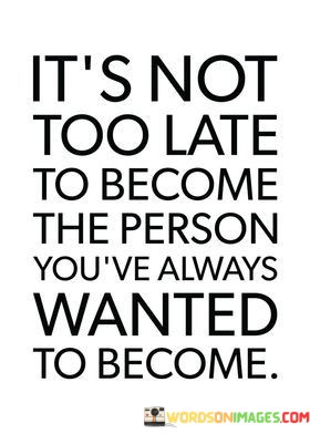 Its-Not-Too-Late-To-Become-The-Person-Youve-Always-Quotes.jpeg