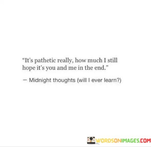 Its-Pathetic-Really-How-Much-I-Still-Hope-Its-You-And-Me-Quotes.jpeg