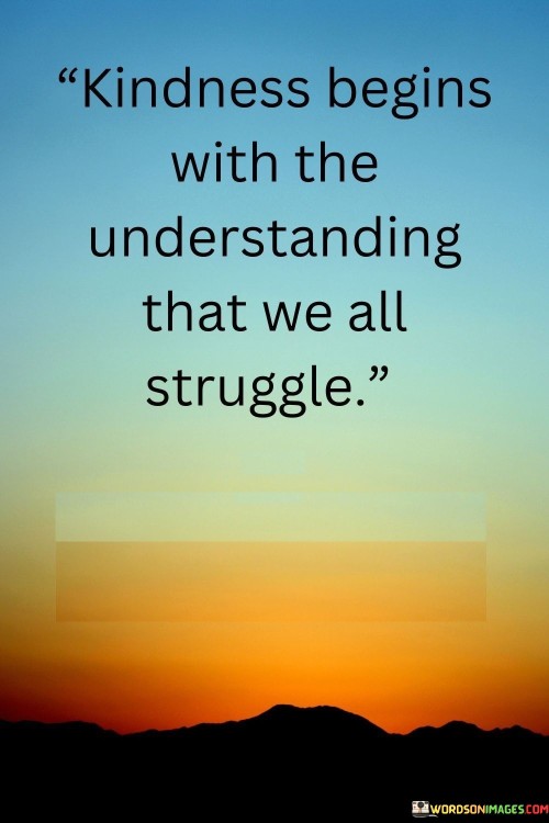 Kindness Begins With The Understanding That We All Struggle Quotes