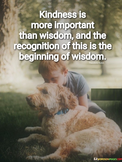 Kindness-Is-More-Important-Than-Wisdom-And-The-Recognition-Quotes