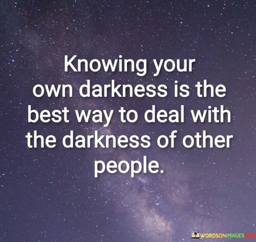 Knowing Your Own Darkness Is The Best Way To Deal Quotes