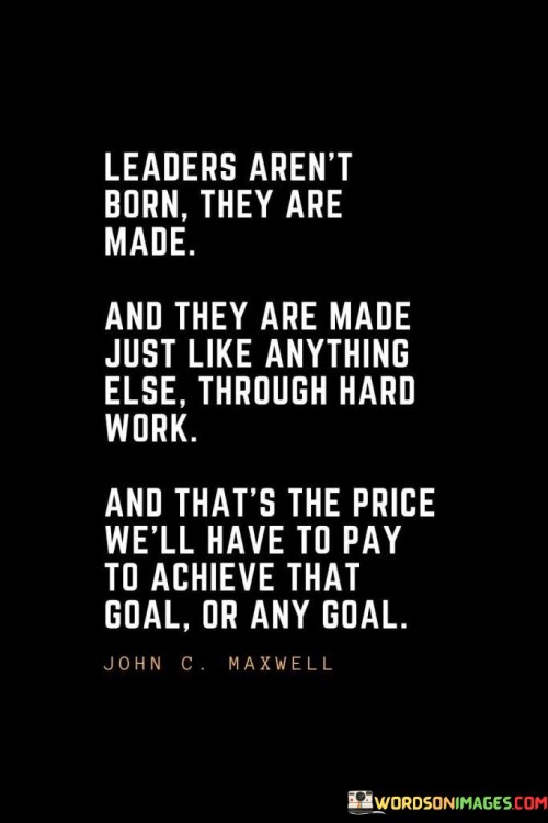 Leaders Aren't Born They Are Made Quotes