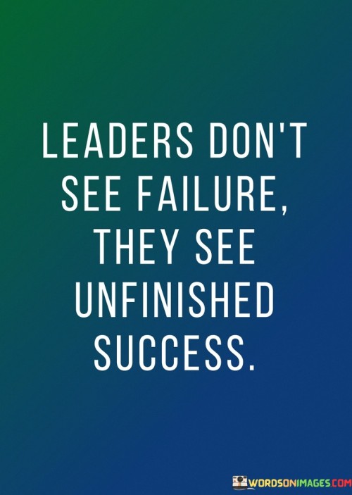 Leaders Don't See Failure They See Unfinished Success Quotes