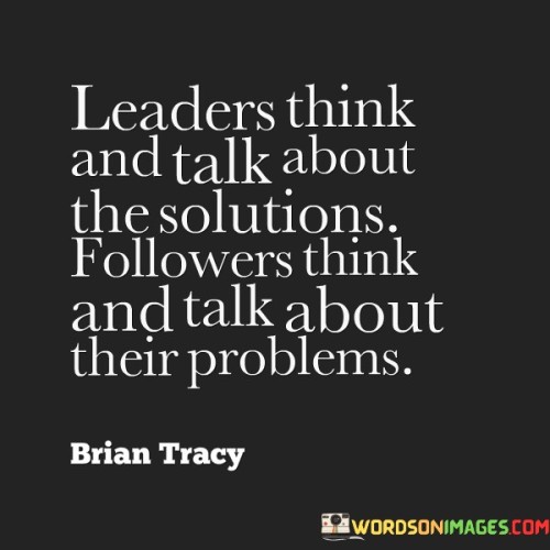 Leaders Think And Talk About The Solutions Followers Think Quotes