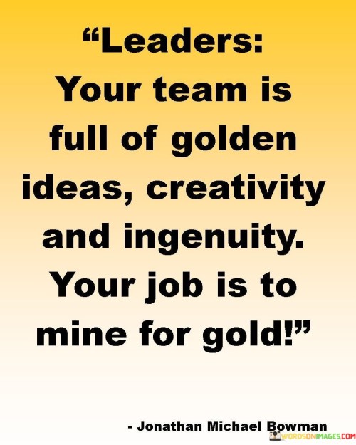 Leaders Your Team Is Full Of Golden Ideas Creativity Quotes