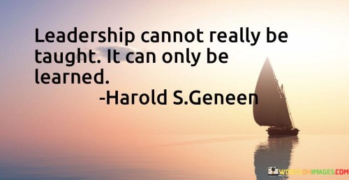 Leadership Cannot Really Be Taught It Can Only Be Learned Quotes