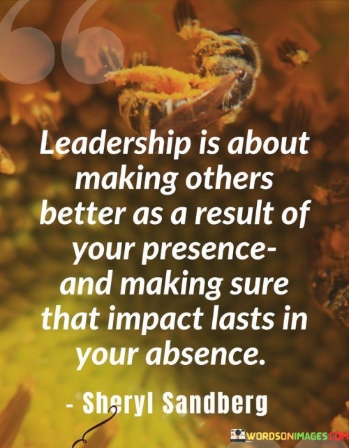 Leadership Is About Making Others Better As A Result Of Your Presence Quotes