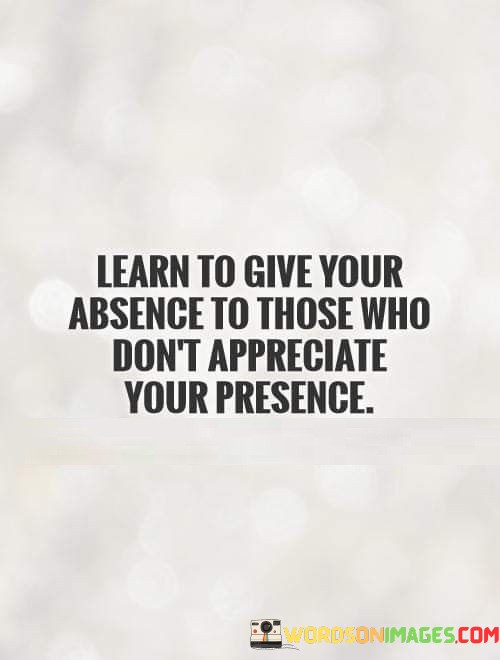 Learn-To-Give-Your-Absence-To-Those-Who-Dont-Quotes.jpeg