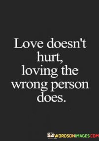 Love-Doesnt-Hurt-Loving-The-Wrong-Person-Does-Quotes.jpeg