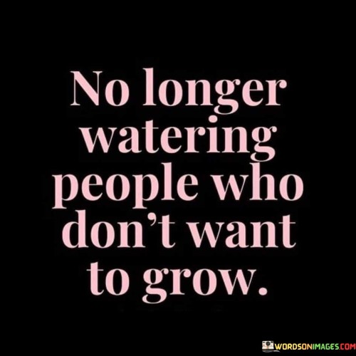 No-Longer-Watering-People-Who-Dont-Want-To-Grow-Quotes.jpeg