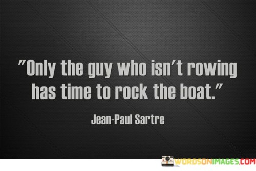 Only-The-Guy-Who-Isnt-Rowing-Has-Time-To-Rock-The-Boat-Quotes.jpeg