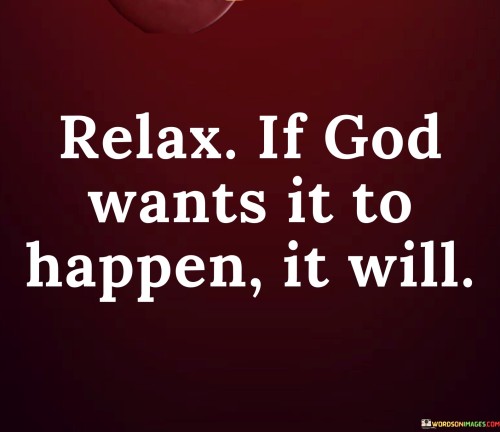 This quote offers a message of surrender, trust, and patience. It conveys the idea that when we place our faith in God, we can find peace and relaxation knowing that His will ultimately prevails.

The quote encourages individuals to let go of anxiety and the need for control. It implies that if something is meant to happen according to God's plan, it will unfold in its own time and in the way that He intends.

Furthermore, the quote fosters a sense of reliance on divine guidance. It suggests that by relaxing and trusting in God's wisdom and timing, we align ourselves with His purpose and can find contentment in knowing that His will is always for our best.