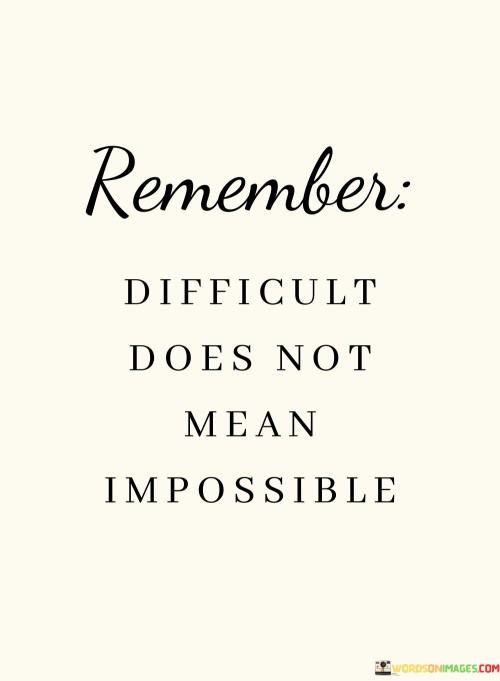 The quote instills hope and determination. It reminds individuals that challenges and difficulties shouldn't be mistaken for insurmountable obstacles, emphasizing that even though something may be hard, it remains within the realm of possibility.

Perseverance leads to achievement. The quote encourages a positive mindset, suggesting that by tackling difficulties with resilience and persistence, individuals can overcome hurdles and achieve their goals despite initial appearances.

Mindset matters. The quote underscores the significance of one's outlook, reminding us that labeling something as "difficult" should not discourage us, but rather motivate us to approach it with the right attitude and a belief in our ability to overcome it.