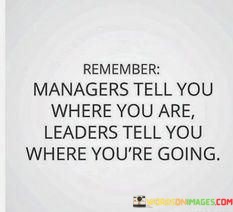 Remember-Managers-Tell-You-Where-You-Are-Leaders-Tell-Quotes.jpeg