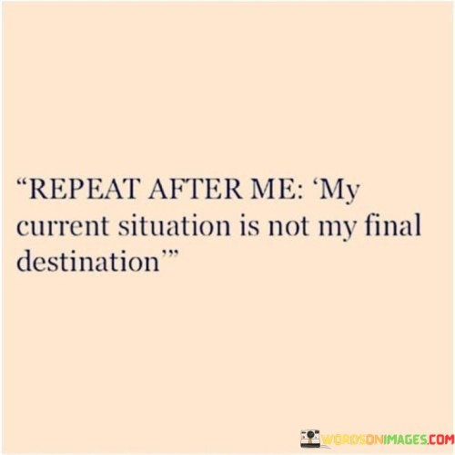 Repeat After Me My Current Situation Is Not My Final Destination Quotes