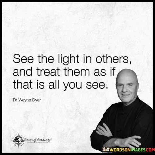 See The Light In Others And Treat Them As If That Is All Quotes