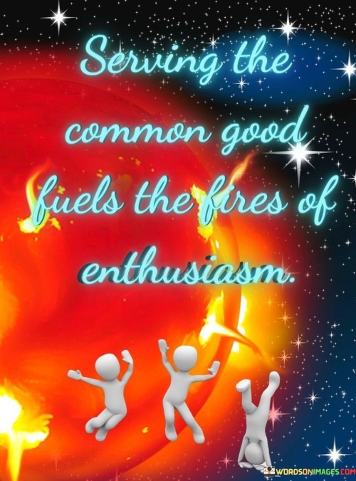 Serving-The-Common-Good-Fuels-The-Fires-Of-Enthusiasm-Quotes