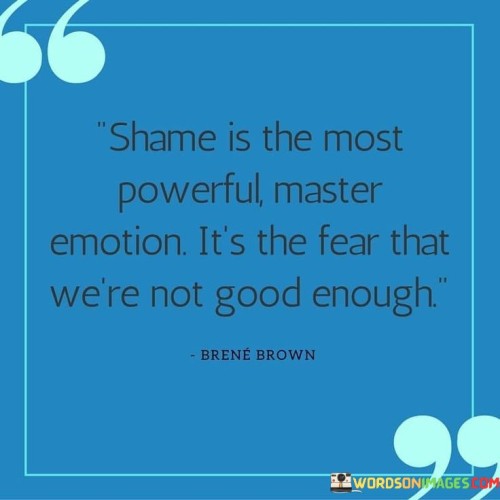 Shame Is The Most Powerful Master Emotion It's The Fear Quotes