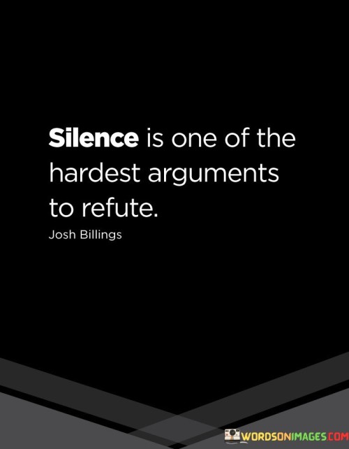 The quote "Silence is one of the hardest arguments to refute" underscores the power and effectiveness of remaining silent in certain situations. It suggests that silence can be a formidable response that is difficult to counter or challenge, often conveying more meaning and impact than words can. In our daily interactions, we often engage in debates, discussions, and arguments to make our points or prove our perspectives. However, in some instances, choosing silence as a response can be a strategic and powerful choice. Silence allows us to convey a sense of calm, self-assurance, and confidence in our convictions. It can also be a way to assert boundaries and protect ourselves from unnecessary conflicts. When faced with challenging situations or confrontations, responding with silence can provide an opportunity for reflection and introspection. It allows us to gather our thoughts, process information, and respond thoughtfully rather than reacting impulsively. In doing so, we may gain deeper insights into the situation and find more effective solutions. Moreover, silence can be a powerful way to convey disapproval or disappointment without resorting to harsh words or confrontation. It can leave others with a sense of uncertainty and compel them to reconsider their actions or statements. In some cases, silence can also serve as a nonverbal form of protest, highlighting the gravity of a situation or the need for change. Additionally, silence can be a means of respecting others' perspectives or giving them space to express themselves fully. It shows that we value their thoughts and emotions, even if we do not agree with them. By listening attentively without interruption, we create a space for open dialogue and mutual understanding. Furthermore, silence can serve as a powerful tool in negotiations and communication, giving us an advantage in certain situations. When we withhold information or refrain from speaking, it can compel others to reveal more about their intentions or positions, providing us with valuable insights and leverage. In conclusion, the quote "Silence is one of the hardest arguments to refute" reminds us of the significance and impact of choosing silence as a response in certain situations. It can convey strength, wisdom, and self-assurance, allowing us to navigate conflicts, negotiations, and discussions more effectively. By using silence strategically, we can foster better communication, deeper understanding, and more constructive resolutions in our interactions with others.