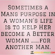 Sometimes-A-Mans-Purpose-In-A-Womanss-Life-Quotes.jpeg