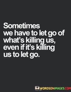 Sometimes-We-Have-To-Let-Go-Of-Whats-Killing-Us-Quotes.jpeg