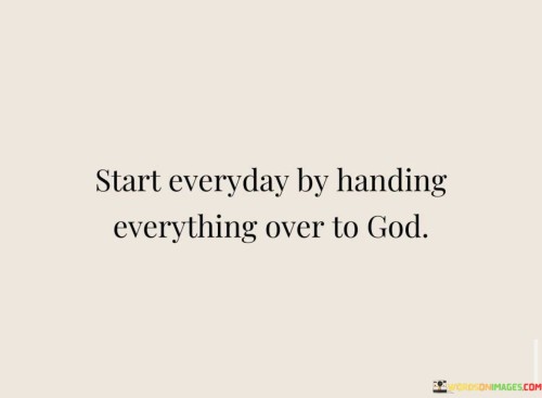 The quote "Start Every Day By Handing Everything Over To God" imparts a valuable message of surrender and reliance on faith at the beginning of each day. It encourages individuals to begin their daily journey by relinquishing their worries, concerns, and burdens to a higher power, namely God.

This quote underscores the importance of acknowledging that there are aspects of life that are beyond human control and understanding. It suggests that by entrusting God with one's troubles and aspirations, individuals can find peace and reassurance, knowing that they are not alone in facing life's challenges.

In essence, "Start Every Day By Handing Everything Over To God" serves as a reminder of the power of faith and the practice of letting go. It encourages a daily ritual of releasing worries and seeking divine guidance, ultimately fostering a sense of tranquility and trust in God's plan for each day.