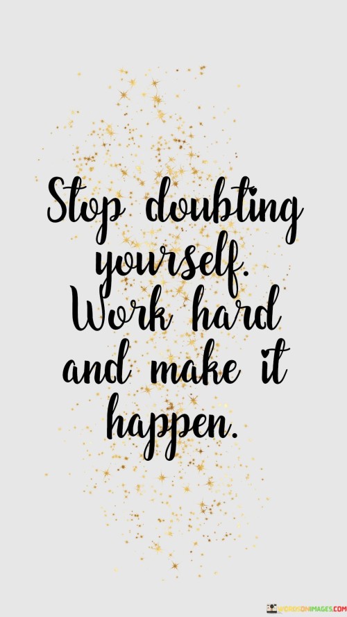 Stop-Doubting-Yourself-Work-Hard-And-Make-It-Happen-Quotes.jpeg