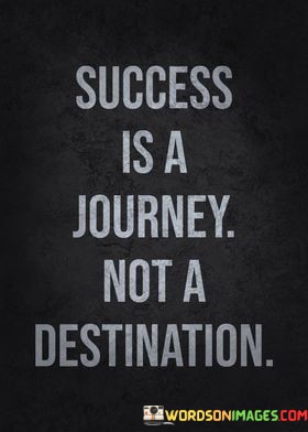 Success-Is-A-Journey-Not-A-Destination-Quotes.jpeg