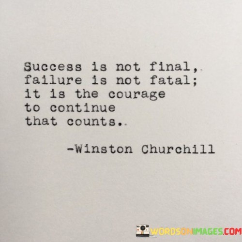 "Success Is Not Final Failure Is Not Fatal It Is The Courage to continue that counts": This quote underscores the transient nature of success and failure. The first part highlights that achieving success doesn't mark the end of one's journey; it's an ongoing process. The second part conveys that failure is not the ultimate downfall; it's a temporary setback. The final segment emphasizes that what truly matters is the bravery to persevere despite challenges, shaping one's character and progress.

In the face of success, the quote suggests that one shouldn't rest complacently, as success doesn't guarantee lasting achievement. Similarly, failure isn't a permanent defeat, but rather an opportunity for growth. The central message revolves around resilience—the willingness to keep moving forward, learning from experiences, and maintaining the courage to navigate through triumphs and setbacks, ultimately defining one's path and eventual outcomes.

Ultimately, the quote champions the importance of persistence and resilience. It acknowledges the impermanence of both success and failure, emphasizing that what endures is the determination to continue despite circumstances. It urges individuals to embrace challenges, recognizing that setbacks are an integral part of the journey, and it's the tenacity to persevere that truly shapes the trajectory of one's endeavors.