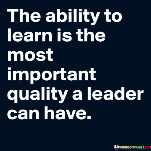 The Ability To Learn Is The Most Important Quality A Leader Quotes