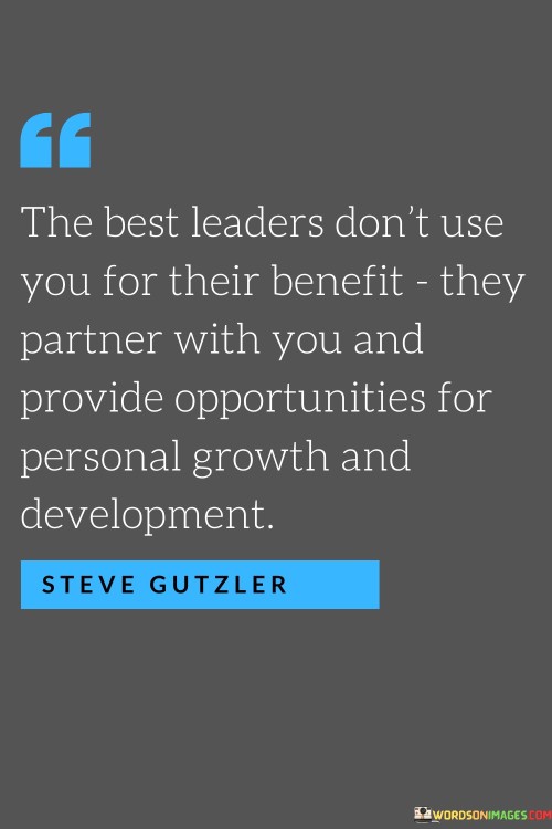 The Best Leaders Don't Use You For Their Benefit They Partner With You Quotes