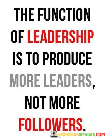 The-Function-Of-Leadership-Is-To-Produce-More-Leaders-Not-More-Quotes.jpeg