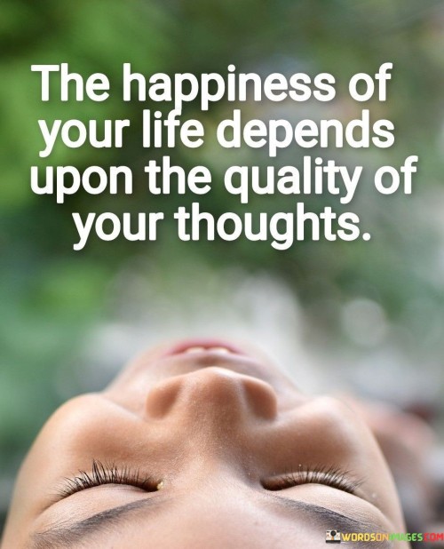 The-Happiness-Of-Your-Life-Depends-Upon-The-Quality-Quotes.jpeg