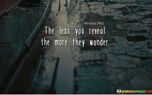 The quote emphasizes the allure of mystery. It suggests that withholding information or being discreet can pique curiosity and intrigue, prompting others to speculate and wonder about what is hidden.

Curiosity sparks interest. The quote underscores the psychological phenomenon that when people are presented with limited information, their curiosity is piqued, leading them to seek more details and engage more deeply.

Mystery holds attention. The quote implies that maintaining an element of enigma can captivate attention and maintain interest, as individuals are naturally drawn to unraveling the unknown, making them more engaged and invested in the subject or person.