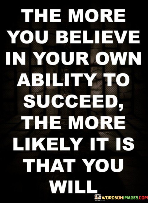 This quote emphasizes the strong connection between self-belief and success, suggesting that the more you believe in your own abilities, the higher the likelihood of achieving success.

It highlights the role of self-confidence and a positive mindset in driving one's success. When you believe in yourself and your capabilities, you are more likely to take initiative, persevere through challenges, and seize opportunities.

The quote encourages individuals to cultivate self-belief as a powerful tool for achieving their goals. Believing in oneself can fuel motivation, increase resilience in the face of setbacks, and create a mindset that is open to learning and growth.

Ultimately, the quote underscores the notion that self-belief is a driving force behind success. By instilling faith in your own abilities, you empower yourself to overcome obstacles and work towards your aspirations with determination and confidence.