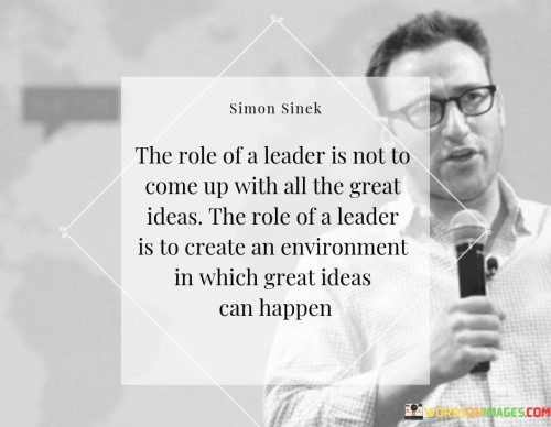 The Role Of A Leader Is Not To Come Up With All The Great Ideas Quotes