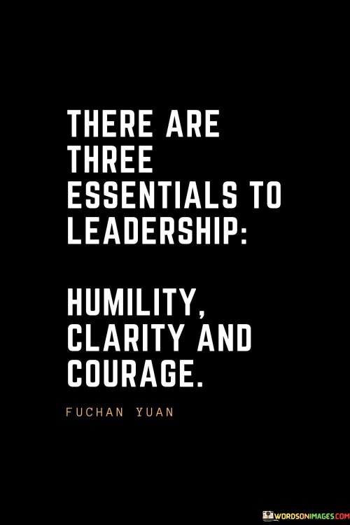 There-Are-Three-Essentials-To-Leadership-Humility-Clarity-And-Courage-Quotes.jpeg