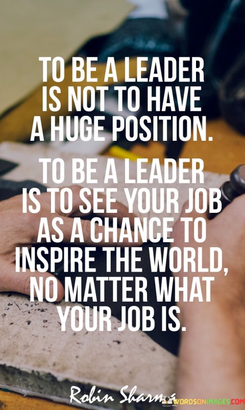 To Be A Leader Is Not To Have A Huge Position To Be A Leader Quotes