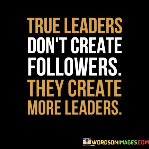 True Leaders Don't Create Followers They Create More Leaders Quotes