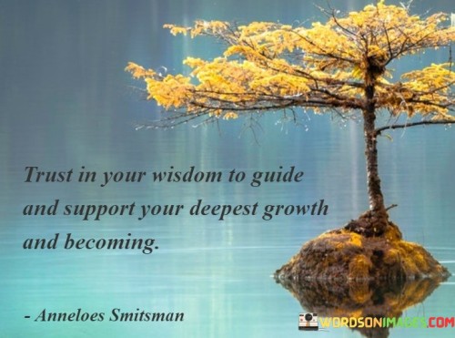 The quote advocates self-trust. It encourages relying on one's inner wisdom to navigate personal growth and transformation, highlighting the power of intuition and self-guidance on the journey of self-improvement.

Self-discovery fuels growth. The quote underscores the idea that tapping into one's innate wisdom fosters a deeper understanding of oneself, leading to meaningful personal development and a more authentic sense of becoming.

Empowerment through self-reliance. The quote inspires individuals to have confidence in their ability to make choices that contribute to their growth, emphasizing the importance of self-trust in fostering resilience, self-awareness, and a sense of empowerment.