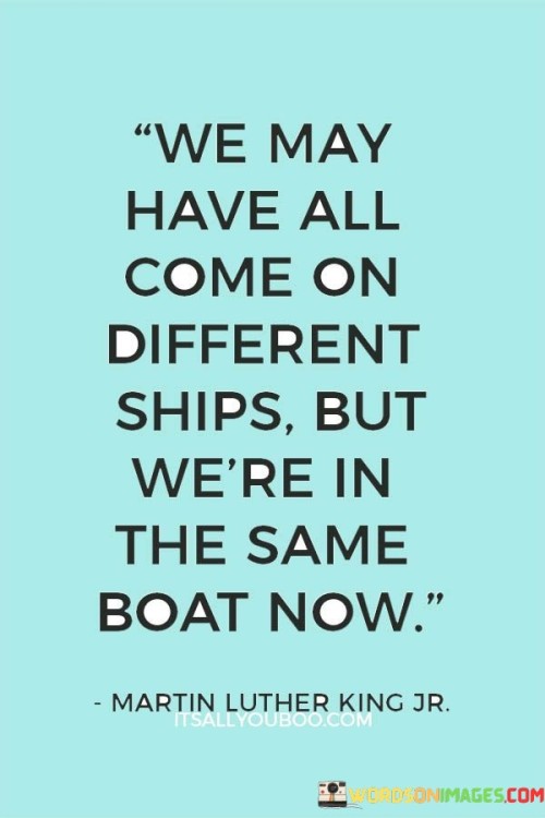 We-May-Have-All-Come-On-Different-Ships-But-Were-In-The-Same-Boat-Now-Quotes.jpeg
