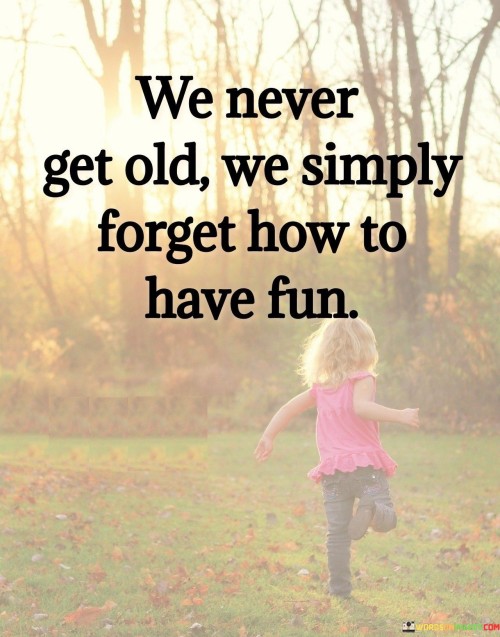 We-Never-Get-Old-We-Simply-Forget-How-To-Have-Fun-Quotes