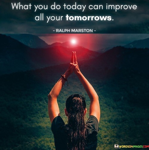 What You Do Today Can Improve All Your Tomorrows Quotes