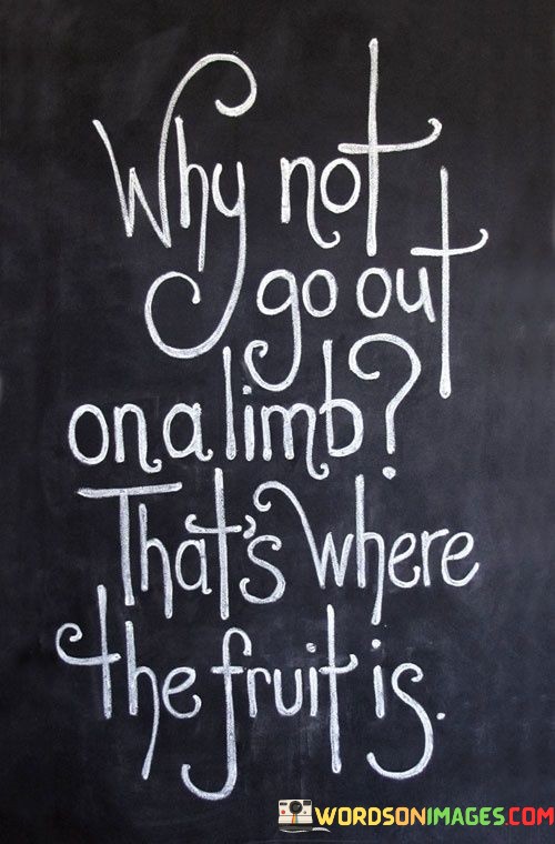 Why-Not-Go-Out-On-A-Limb-Thats-Where-The-Fruit-Is-Quotes.jpeg