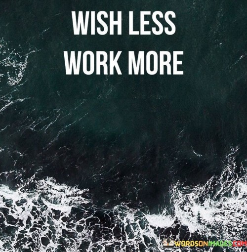 Desire reduction for productivity. The quote suggests that minimizing excessive wishes and focusing on diligent effort can lead to greater achievements, emphasizing the idea that excessive longing can distract from taking effective actions.

Action-oriented mindset. The quote encourages prioritizing tangible work over mere wishing, advocating for a proactive approach where consistent effort and dedication lead to tangible results, highlighting the importance of translating aspirations into concrete steps.

Efficiency through action. The quote underscores the principle that progress is achieved through dedicated work rather than idle hoping, reminding us that active engagement in tasks and projects is key to accomplishing goals and bringing aspirations to fruition.