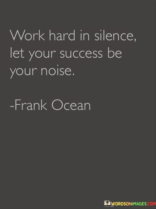 In the first paragraph, the quote advises individuals to dedicate themselves to diligent effort without seeking attention. "Work Hard in Silence" suggests focusing on tasks without boasting, emphasizing the value of genuine commitment and dedication.

The second paragraph conveys that one's accomplishments should speak for themselves. "Let Your Success Be Your Noise" implies that the results of hard work will naturally create a reputation, indicating that tangible achievements are more impactful than self-promotion.

In the final paragraph, the quote concludes by highlighting the idea that genuine success doesn't rely on external validation. Instead, it underscores the significance of self-satisfaction and genuine accomplishment as the most meaningful form of recognition.