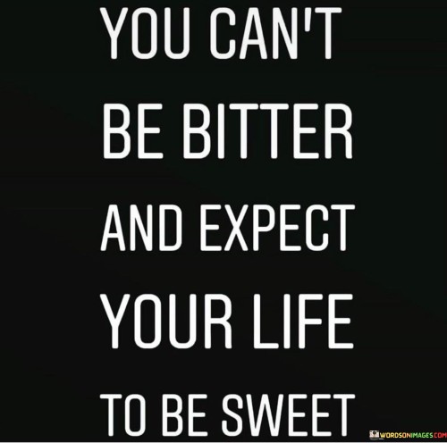 You Can't Be Bitter And Expect Your Life Quotes