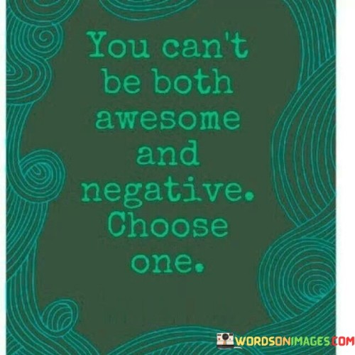 You Can't Be Both Awesome And Negative Choose One Quotes